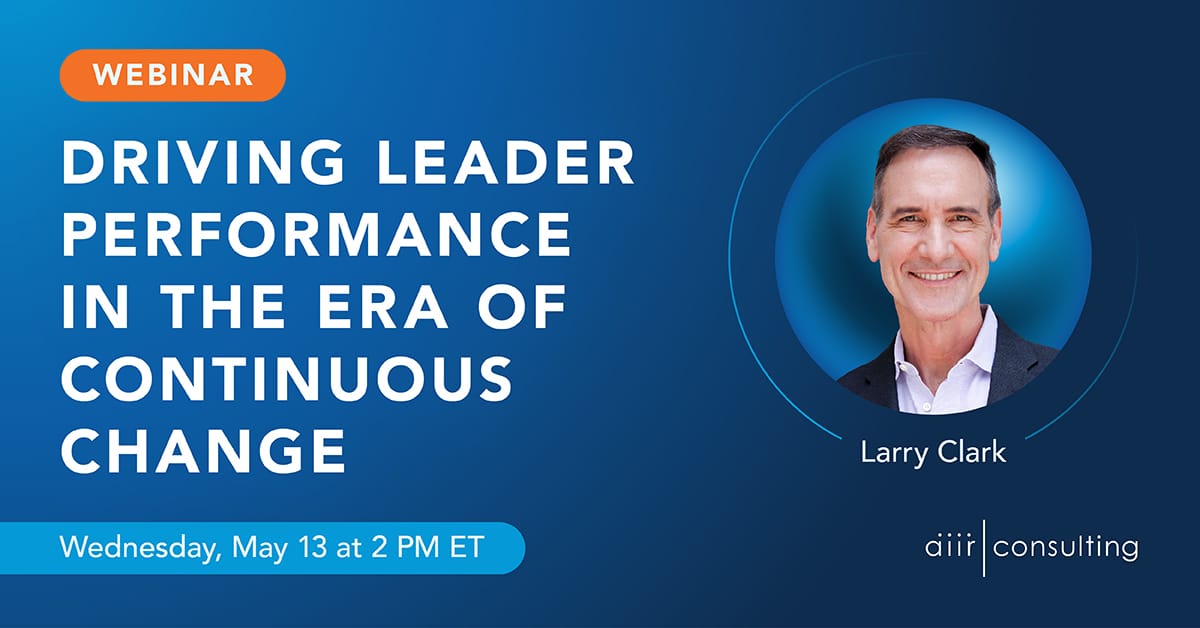 AIIR Consulting is hosting a webinar on driving performance in an era of continuous change on Wednesday, May 13 from 2:00-3:00 PM ET.