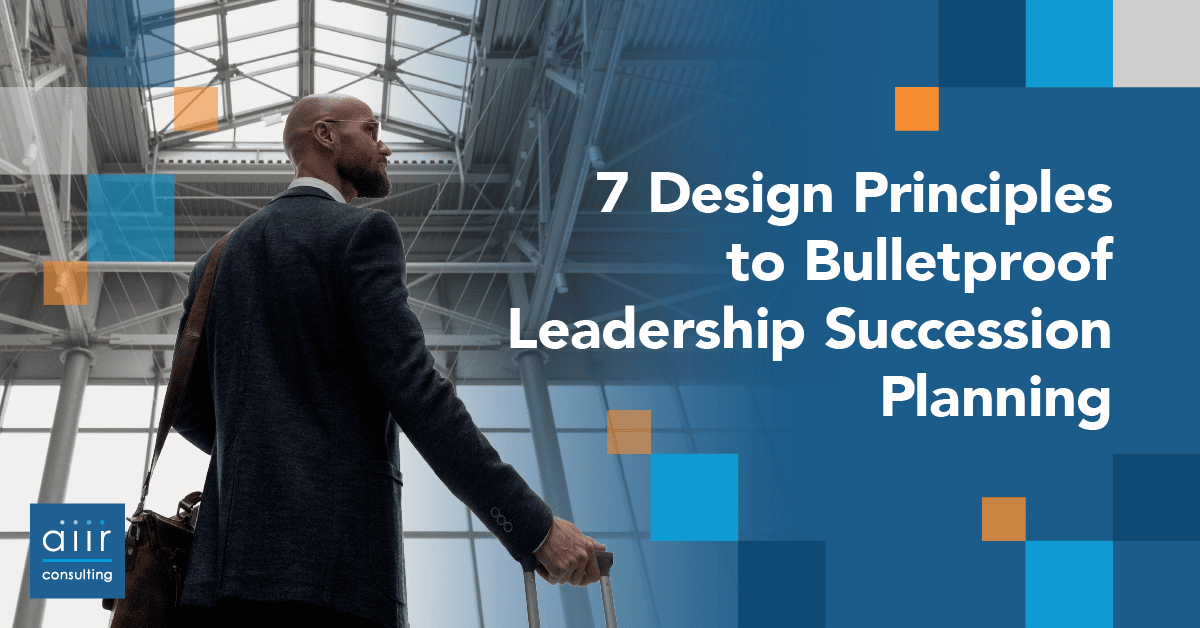 7 Design Principles to Bulletproof Leadership Succession Planning