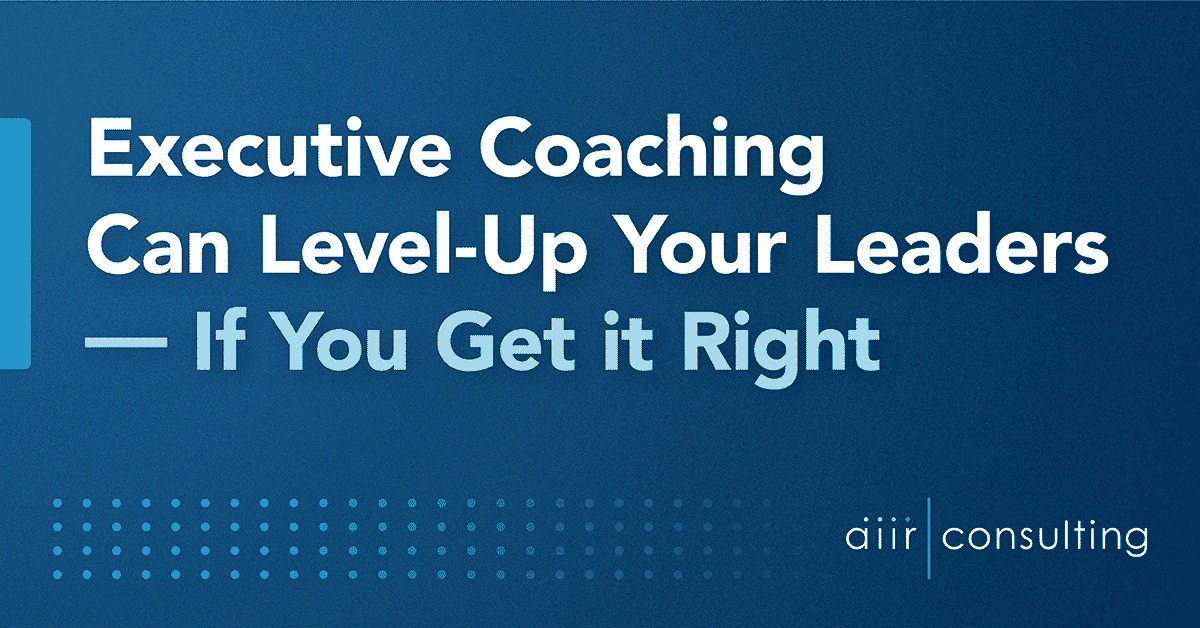 Executive Coaching Can Level-Up Your Leaders — If You Get it Right