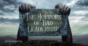 The Horrors of Bad Leadership - AIIR Consulting