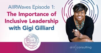 AIIRWaves Episode 1: The Importance of Inclusive Leadership with Gigi Gilliard