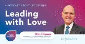 A Podcast About Leadership - Leading With Love with Bob Chavez, former CEO of Hermès Americas, and Jamie Ramsden