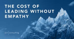 The Cost of Leading Without Empathy